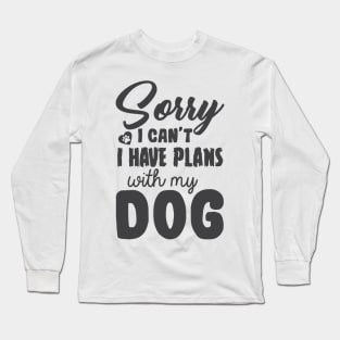 Sorry I Can't I Have Plans With My Dog! Long Sleeve T-Shirt